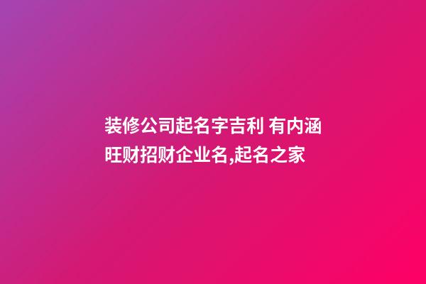 装修公司起名字吉利 有内涵旺财招财企业名,起名之家-第1张-公司起名-玄机派